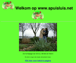 spuisluis.net: Welkom op www.spuisluis.net
Welkom op de homepage van Enrico, Mirelle en Kelvin