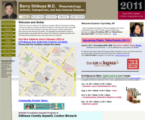 drshibuya.com: Barry Shibuya M.D. Inc. - Home Page
Barry Shibuya M.D. is a board certified Rheumatologist practicing in Fremont- San Francisco bay area, Northern California, USA. This website is to help the patients become better acquainted with the nature of Dr.Shibuya's rheumatology practice.