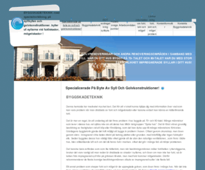 fuktskador.com: BYGGSKADETEKNIK med specialinriktning på syllbyten och golvkonstruktioner. byter ut syllarna vid fuktskador, mögelskador ! - Specialicerade på byte av syll och golvkonstruktioner!
Byggskadeteknik är ett företag som är specialiserade på att utföra syllbyten och att renovera golvkonstruktioner. Om husägarna har drabbats av fukt och mögel skador i fastigheten, innebär det i många fall att syllen har blivit skadad och så även golvkonstruktionen. Det kan leda till att fastighetsägaren är tvungen att byta ut syllen i huset. 70- tals och 80 tals hus byggde in problem med syllarna, genom det impregnerade virket och den bristfälliga fuktspärren.