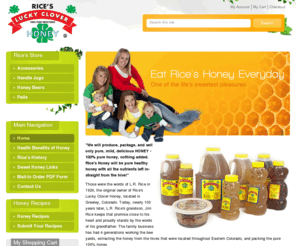 ricehoney.com: Rices Honey | Greeley, Colorado Honey & Accessories
Rice’s Lucky Clover Honey is now available throughout the Rocky Mountain Region, Western United States and Alaska. Rice’s Lucky Clover Honey, to this day is still 100% pure honey. We guarantee it! Continuing L.R. Rice’s original goal of selling only the finest honey available, straight from the bee to our consumers.