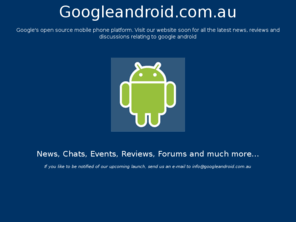 googleandroid.com.au: Android - News Moile Phone Reviews Forums - Googleandroid.com.au
Google open source mobile phone platform. Visit our website for all the latest news, visit our android forum.