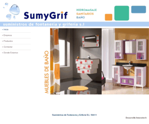 sumygrif.com: Inicio
SUMYGRIF - SUMINISTROS DE FONTANERÍA Y GRIFERÍA S.L
Polígono Dehesa Boyal 2ª Fase Parc. 23 y 24 Pozoblanco (Córdoba) info@sumygrif.com Tlf. y Fax 957 773 336 - Móvil 661 700 277