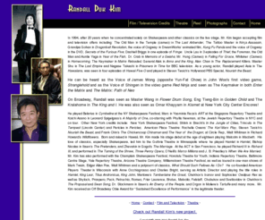 randalldukkim.com: Actor_Randall_Duk_Kim_Resume
 Resume of Actor Randall Duk Kim includes photos of his carreer in the theatre, TV and film. 