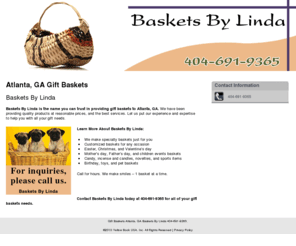 basketsbylinda.com: Gift Baskets Atlanta, GA Baskets By Linda 404-691-9365.
Baskets By Linda provides specialty baskets, Candy, incense and candles, novelties, and sports items to Atlanta, GA. Call 404-691-9365