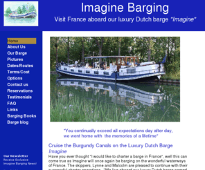 bargeandbreakfast.com: ImagineBarging: Luxury Dutch Barge Vacations in Burgundy, France
Imagine Barging in France and Europe on a converted dutch barge.  Luxury vacation and travel opportunity, gourmet dining & wines.