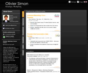 olivier-simon.com: Olivier Simon - CV - Stratégie, Marketing
Olivier Simon, Stratégie Marketing et bonne humeur,
Très enthousiaste dans l’ensemble de mes activités, ma curiosité me pousse dans tous les domaines d’actualité et devient une source d’inspiration pour mes activités professionnelles.