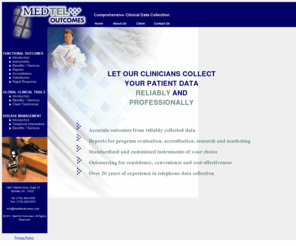 medteloutcome.com: MedTel Outcomes - Clinical Data Collection
An outsourcing service for collecting patient post-discharge survey data to evaluate, manage and improve patient care. Outcomes data for CARF and JCAHO accreditation