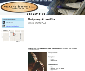 montgomery-attorney.com: Law Office Montgomery, AL ( Alabama ) - Vickers & White PLLC
Vickers & White PLLC specializes in family law, criminal defense, and personal injury cases in Montgomery, AL. Call us today at 334-269-1192.