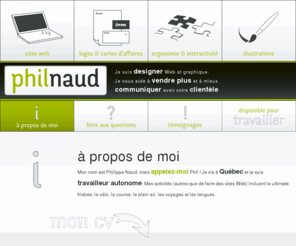 philnaud.ca: Création de sites Internet pour PME Portfolio de philnaud designer web
Je suis designer web et graphique SPÉCIALISÉ dans la création de sites Internet pour les PETITES ET MOYENNES ENTREPRISES (PME).