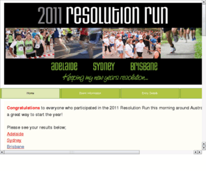 resolutionrun.com.au: Resolution Run
Commencing January 2011 - Adelaide/Melbourne/Sydney/Brisbane - No! This is not just another fun run. Resolution Run is your chance to do something for yourself whilst assisting the charity of choice.