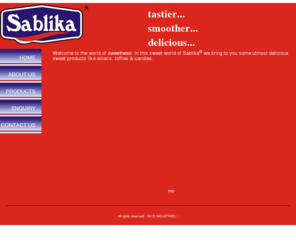 sablika.com: SABLIKA ®  - Candies, Toffee, Eclairs, Lollypop & Other Confectionery Goods :: NICE INDUSTRIES ::
Sablika, Nice Industries, Manufacturers of Candies, Toffees, Eclairs, Lollypop, Sweets,  Sablika Milko Dhoom, Sablika Lacto Dhoom, Sablika center berry, Sablika centreberry, Sablika gossip, Sablika mango planet, Sablika orange planet, Sablika milk eclairs, Sablika choco eclairs, Sablika fruit lollypop,  NICE INDUSTRIES, Confectionery, SABLIKA, candy, NICE, nice candy, nice sweets, nice eclairs