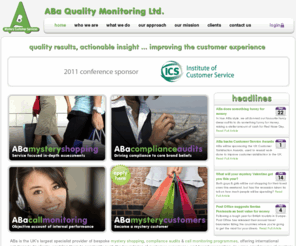 aba.co.uk: UK Mystery Shopping, Compliance Audits. Join our mystery shoppers. - ABa Quality Monitoring
ABa is the UK's largest specialist provider of bespoke mystery shopping, compliance audits & call monitoring programmes, offering international solutions to it's clients, enabling them to constantly push the boundaries of customer experience and brand recognition. In using small teams of mystery shoppers, our approach guarantees consistency in both the mystery customers behaviour & scoring