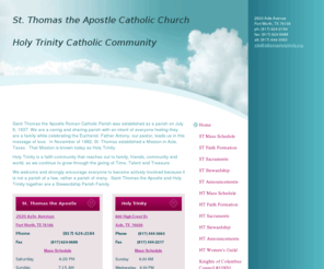 stthomasholytrinity.org: St. Thomas the Apostle and Holy Trinity Catholic Church - Home
Saint Thomas the Apostle Roman Catholic Parish was established as a parish on July 6, 1937. We are a caring and sharing parish with an intent of everyone feeling they are a family while celebrating the Eucharist. Father Antony, our pastor, leads us in thi