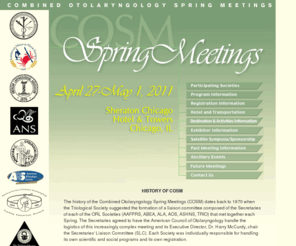 cosm.md: COSM: Combined Otolaryngological Spring Meetings April 27 - May 1, 2011, Chicago IL
The Combined Otolaryngological Spring Meetings (COSM) are major national meetings for otolaryngologists--head and neck surgeons. At COSM, each member society presents a highly educational scientific program, that features prominent speakers in each respective specialty. These sessions are well attended by key practitioners within the field, as well as by otolaryngology residents.