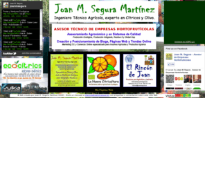 joanmsegura.es: Joan M. Segura - Asesoramiento Técnico para Empresas Agropecuarias
asesoramiento técnico en agronomía y medioambiente, cultivos cítricos y olivo, agricultura ecológica, sistemas de calidad agropecuarios