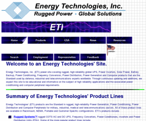 combined-cycle.com: Energy Technologies, Inc. (ETI) Rugged, High Reliability, Global UPS, Inverters, Generators, Solar Power, Battery Backup, Power Conditioning and Computer Products
Global UPS, Inverters, Generators, Solar Power, Battery Backup, Power Conditioning, Power Distribution, Frequency Conversion, plus Rugged Computer Peripherals, the Standard used by Defense, Industrial and Telecom Experts Worldwide