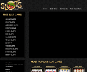 slotsmama.com: Slots - Play Free Online Slots and Slot Machines!
Slots, Online Slots & Free Online Slot Machine at Slots Mama - Play 3-reel, 5-reel and Vegas Slots For Fun!