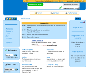mon-pc.net: Mon PC.net  - >  Trucs et Astuces, Dossiers, Quizz, Jeux, lexique, Services ...
Optimisez votre ordinateur grâce aux trucs et astuces de windows, office, de votre matériel et aux dossiers. Vous gagnerez ainsi en efficacité et sécurité. Le site contient également des jeux, des quizzs, une rubrique rire et pleins de services gratuits comme la comparaison des prix du matériel informatique.