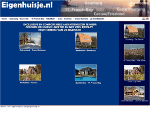 eigenhuisjetehuur.com: Eigenhuisje.nl
Welkom bij eigenhuisje.nl. We hebben huisjes op werkelijk unieke locaties, rechtstreeks van de eigenaren te huur. Zéér exclusieve en zeer comfortabele huizen.
