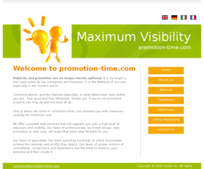 promotion-time.com: promotion-time.com - Advertising the Future
promotion-time.com provides you with maximum visibility for minimum cost. We offer complete web services that will upgrade you unto a high level of exposure and visibility. Our team of professionals will make that extra step forward for you.