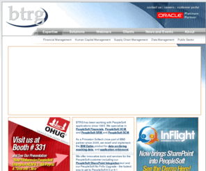 btrg-federal.com: PeopleSoft HCM, PeopleSoft Financials, PeopleSoft SCM and IBM Optim Consulting Services
BTRG has been working with PeopleSoft applications since 1993. We specialize in PeopleSoft Financials, PeopleSoft HCM, and PeopleSoft SRM and SCM. We also provide IBM Optim solutions for data archiving, subsetting data and application retirement