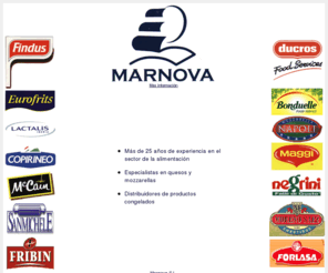 marnova.com: Marnova - Distribuidores de alimentos frescos y congelados
En Marnova somos distribuidores de productos frescos y congelados para Pontevedra. Somos especialistas en quesos y mozzarellas con ms de 25 aos de experiencia en el sector de la alimentacin.