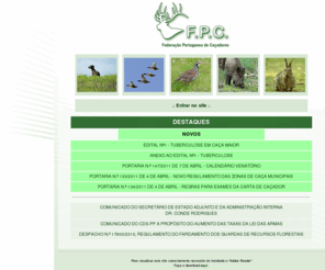 fpcacadores.pt: F.P.C: Federação Portuguesa de Caçadores - ZCM sorteios, Armas, Cães
Com sede em Tomar e delegação em Évora. A Federação Portuguesa de Caçadores presta assistência ao associativismo cinegético português. Entre os seus apoios constam a elaboração de projectos para criação, renovação ou anexação de zonas de caça.