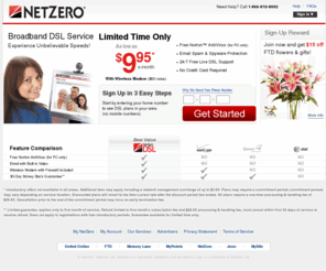 netzero-dsl.net: DSL from NetZero - Signing up for Broadband is easy
Discover the speed and convenience of NetZero DSL Broadband service, Improve the way you watch videos, download music,share photos, play games online, and more. Sign up today.