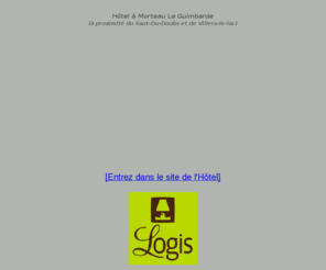 la-guimbarde.com: La Guimbarde Un hôtel à Morteau à proximité de Villers-le-lac et du Saut du Doubs. Morteau , Haut-Doubs  , hébergement morteau , Franche comte, 25
La guimbarde Hotel à Morteau dans le Haut Doubs. Un hotel qui vous accueille pour vos voyages d'affaires, vos vacances à la neige ou d'été   .