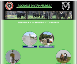 manadevitou.com: Manade Vitou.com - Accueil du site de la manade Vitou -
La manade vitou fait de l'levage de taureau camargue dans l'arrire pays de l'Hraul et en petite camargue, ainsi que de l'huile d'olive AOC Picholine