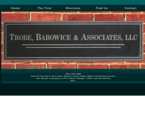 tbalaws.com: Trobe, Babowice, and Associates, LLC | Home
With a focus on litigation, Trobe, Babowice, and Associates, LLC have tried over a hundred cases to conclusion at trial.  Our mission is to draw on combined experience by taking a collaborative approach to solving client problems while providing legal services in a cost-effective manner. 