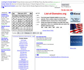 domains-list.org: List-of-Domains.org - Over 80500 COM's registered on Friday 03-December-2010 Page 1
List-of-Domains.org provides a free list of registered domains for any particular day since 2005! DomainNames are tabluated according to the date they were first registered (from 2005 to Now). .BIZ .COM .INFO .NET .ORG & .US are DomainName listings are available -- more to come in the very near future! Display MyIPAddress. Domain name Whois coming soon.