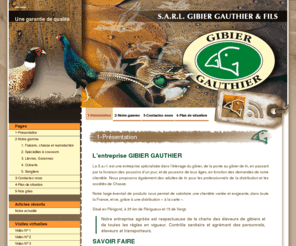 gibier-gauthier.com: Gibier Gauthier
Gibier Gauthier, importation, exportation de gibier vivant, faisans, perdreaux, colverts, lièvres, garennes, sangliers