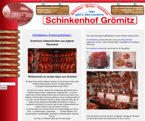 schinkenhof-groemitz.com: Schinkenhof Grömitz - Holsteiner Schinken aus Grömitz
Wir bieten echten Holsteiner Katenschinken, Grömitzer Katenschinken aus eigener Herstellung, Mettwurst und Schinken Versand.