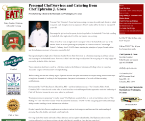 getyourownchef.com: Ya Gotta Eat
Chef Ephraim J. Gross Proudly Serving Clients in the Maryland and Washington, DC areas Personal Chef Ephraim J. Gross has been cooking ever since he could reach the stove which was pretty early being he stood an impressive 6 feet 6 inches tall by the time he was just 16 years old. Encouraged to get [...]