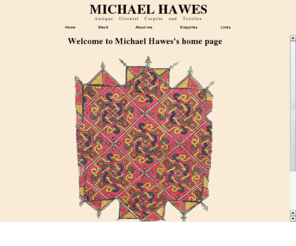 michaelhawes.com: Michael Hawes Antique Carpets and Textiles
Michael Hawes deals in antique rugs, antique oriental carpets, tribal rugs and carpets, decorative rugs and carpets, textiles, persian rugs, all from Michael Hawes, also turcoman rugs, turkish rugs and much more