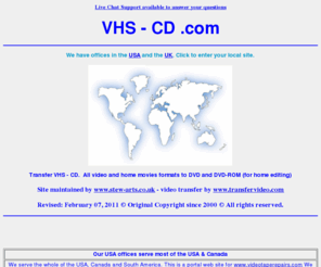 vhs-cd.com: VHS - CD  .com Video Transfer Service - USA and UK Offices
VHS - CD  .com Offices in USA and the UK. Convert any format of video to CD. Convert VHS home movie video's onto DVD video. Transfer from vhs, betamax, V2000, cine film, etc.