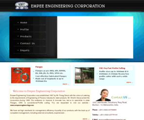 empeeengineering.net: Flanges, Alloy Steel Flanges, Boiler Plates, M.S.Flanges, Plate Flanges, Mumbai, Maharashtra, Indid
Flanges, Alloy Steel Flanges, Boiler Plates, M.S.Flanges, Plate Flanges, Mumbai, Maharashtra, Indid ,Manufacture Of M.S.Flanges, S.S.Flanges, Forged Flanges, Large Dia Fabricated Flanges Upto 4000 Mm Dia In Various Sizes, Ratings And Material Grades, Cnc Oxy Fuel Profile Cutting Plate Capacity 3000 X 6300 Mm Conventional Profile Cutting, Dealers in M.S.Plates, Profile Cutting, Plate Flanges, M.S.Plates, General Fabrication, Forged Flanges, Flanges Long Weld Neck, Flanges Blind, CNC Profile Cutting, Boiler Plates, Alloy Steel Flanges, Mumbai, Maharashtra, India