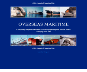 overseasmaritime.com: Overseas Maritime - Marine Surveyors and Consultants
From Piraeus Greece, we provide services to international  shipping, including Condition & Pre-Purchase Surveys, Investigations  into Casualties, and Safety Inspections for Bahamas & Barbados Ships  Registries.