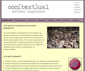 contextualsl.com: Contextual.Traducción, corrección y asesoramiento de calidad.
Grupo de profesionales con amplia experiencia y formación. Trabajamos con: inglés, portuguès, español, italiano, francés, catalán. 