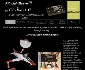 rclightmaster.com: R/C LightMaster -- Radio Control Lighting made easy!
RCLightMaster - Your radio controlled light solution for scale and jet turbine model aircraft.