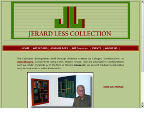 jerardlesscollection.com: JERARD LESS COLLECTION
The Collection which has been serving the marketplace for more than 19 years distinguishes itself through Artworks that add character and interest to a residential or commercial spaces.