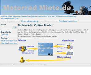 motorradmiete.de: Motorradmiete.de Motorradvermietung International
BikeReservation.Com können Sie die Angebote vieler internationaler Motorradvermietungen vergleichen und Onlien buchen.