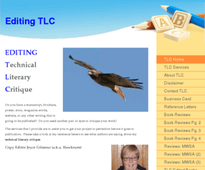 editingtlc.com: Editing TLC - Home
EDITING Technical Literary Critique                                      Do you have a manuscript, brochure, poster, story, magazine article, website, or any other writing that is going to be published?  Do you need another pair of eyes to critique your wo