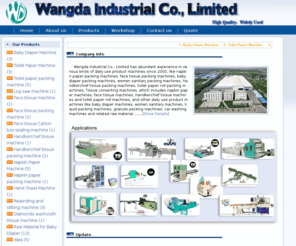 wangdaindustry.com: Machine- Wangda Industrial  Co.,Limited-
Wangda Industrial Co., Limited has abundant experience in various kinds of daily use product machines since 2000, like napkin paper packing machines, face tissue packing machines, baby diaper packing machines, women sanitary packing machines, handkerchief tissue packing machines, toilet paper roll packing machines.....