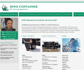 dino-container.de: Containerdienst Container Sperrmüll Entrümpelung Recyclinghof Wertstoffanahmestelle Berlin Essen Bauschutt Bauabfall
Preise Preisauskunft Containerdienst 030/4309403 Container Container Containerdienst Sperrmüll Entrümpelung Berlin Essen Bauabfall Sperrmüll Baumischabfall Bauschutt Papier Berlin Essen Mühlheim Gelsenkirchen Bottrop Bochum Schuttrutsche