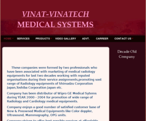 vinat-vinatech.com: Vinat Medical Systems/ Vinatech Medical Systems Pvt. Ltd. - Decade Old Company
     These companies were formed by two professionals who have been associated with marketing of medical radiology equipments for last two decades working with reputed organisations during their service assignments,promoting vast range of Radiology equipme