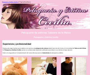 peluqueriacecilia.com: Peluquería de señoras Talavera de la Reina. Peluquería y Estética Cecilia
Peluquería de señoras con más de 40 años de experiencia. Están especializados en tratamientos de peluquería y estética. Tlf. 925 805 105.