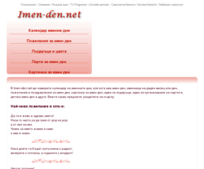 imen-den.net: Imen-den.net - календар с именни дни, пожелания и картички за имен ден и идеи за подарък за имен ден
Сайт-именник, съдържащ информация за всички именни дни, календар на именните дни в България, картички за имен ден, идеи за подарък, пожелания и поздрави за имен ден.