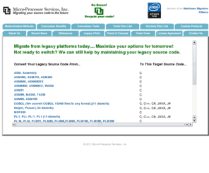 mainframesoftwaremodernization.com: Legacy Software Conversion, Migration, Modernization for Mainframe & Embedded Systems
Software provider of migration tools and services to convert legacy ASSEMBLY COBOL PL/I PASCAL PL/M  to C C   C# Java J# XML.